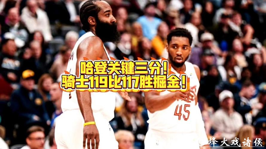 哈登关键三分加防守,骑士逆转险胜掘金 哈登关键三分加防守,骑士逆转险胜掘金